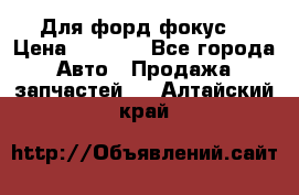 Для форд фокус  › Цена ­ 5 000 - Все города Авто » Продажа запчастей   . Алтайский край